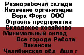 Разнорабочий склада › Название организации ­ Ворк Форс, ООО › Отрасль предприятия ­ Складское хозяйство › Минимальный оклад ­ 32 000 - Все города Работа » Вакансии   . Челябинская обл.,Аша г.